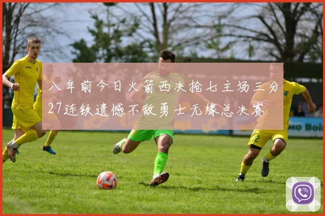 八年前今日火箭西决抢七主场三分27连铁遗憾不敌勇士无缘总决赛