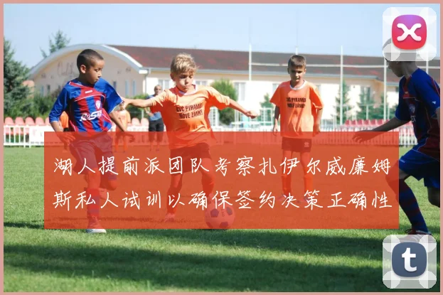 湖人提前派团队考察扎伊尔威廉姆斯私人试训以确保签约决策正确性