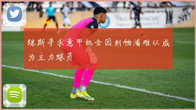 琼斯寻求意甲机会因利物浦难以成为主力球员