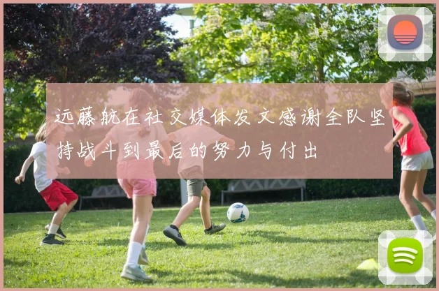 远藤航在社交媒体发文感谢全队坚持战斗到最后的努力与付出