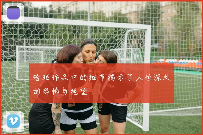 哈珀作品中的细节揭示了人性深处的恐怖与绝望