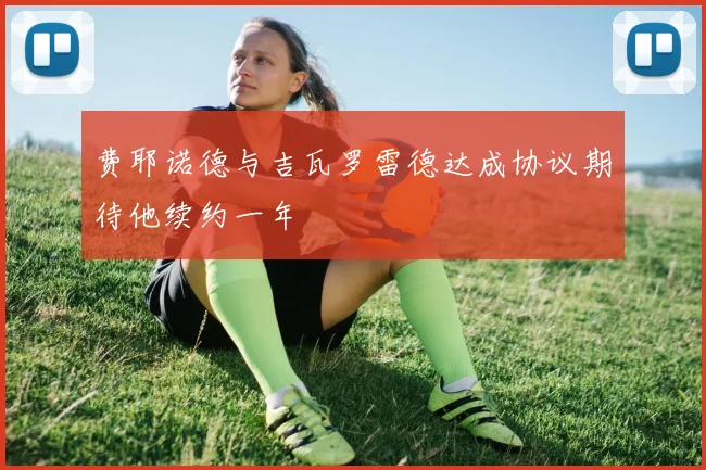 费耶诺德与吉瓦罗雷德达成协议期待他续约一年