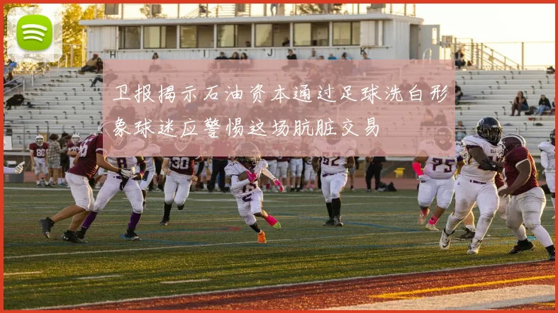 卫报揭示石油资本通过足球洗白形象球迷应警惕这场肮脏交易