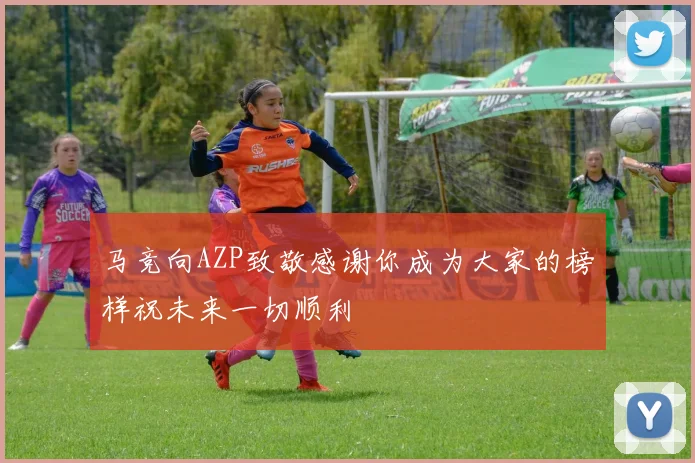 马竞向AZP致敬感谢你成为大家的榜样祝未来一切顺利