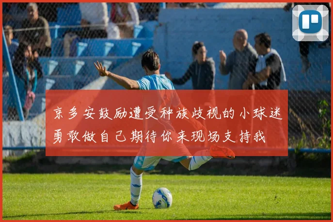 京多安鼓励遭受种族歧视的小球迷勇敢做自己期待你来现场支持我